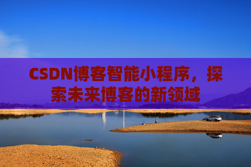 CSDN博客智能小程序，探索未来博客的新领域