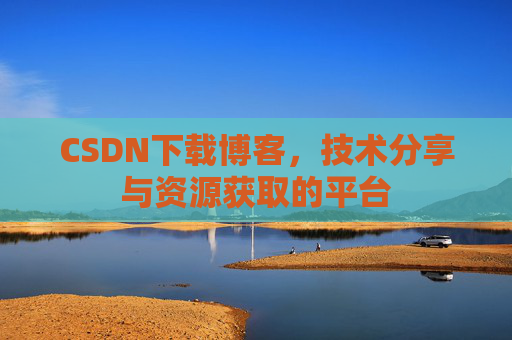 CSDN下载博客，技术分享与资源获取的平台