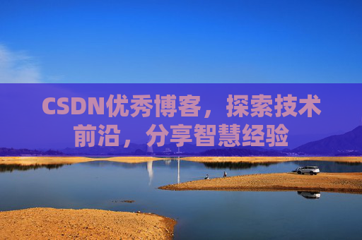 CSDN优秀博客,探索技术前沿,分享智慧经验