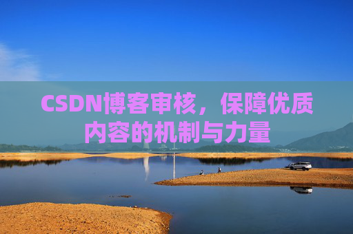 CSDN博客审核，保障优质内容的机制与力量